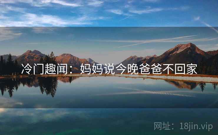 冷门趣闻：妈妈说今晚爸爸不回家