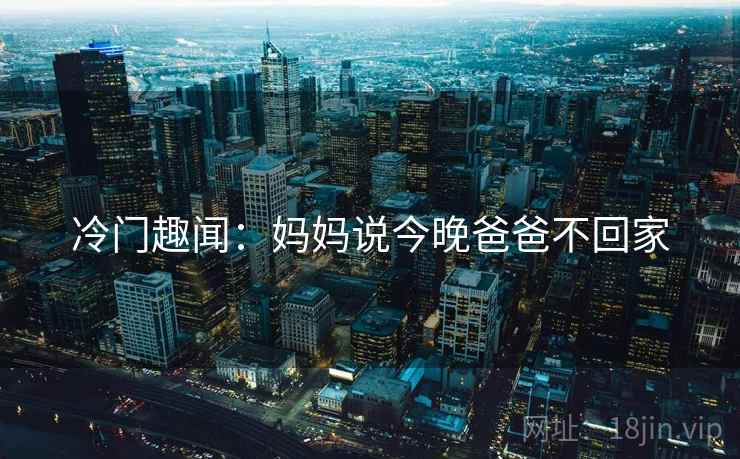 冷门趣闻：妈妈说今晚爸爸不回家
