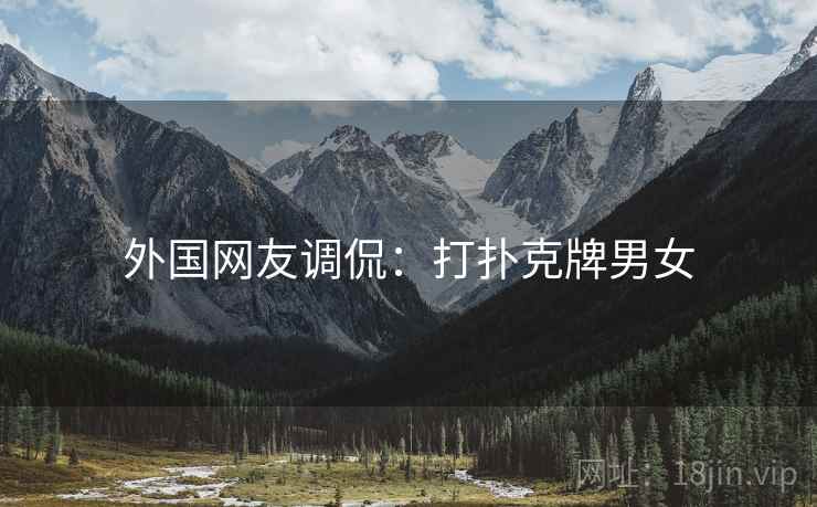 外国网友调侃：打扑克牌男女