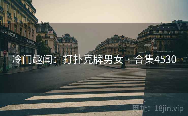冷门趣闻：打扑克牌男女 · 合集4530