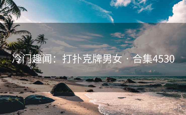 冷门趣闻：打扑克牌男女 · 合集4530