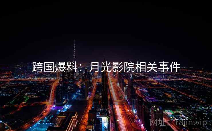 跨国爆料：月光影院相关事件