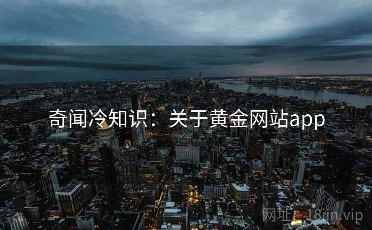 奇闻冷知识：关于黄金网站app