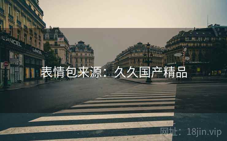 表情包来源：久久国产精品