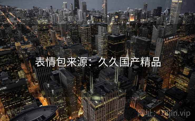 表情包来源：久久国产精品