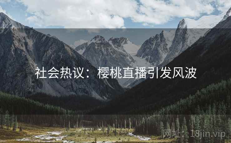 社会热议：樱桃直播引发风波
