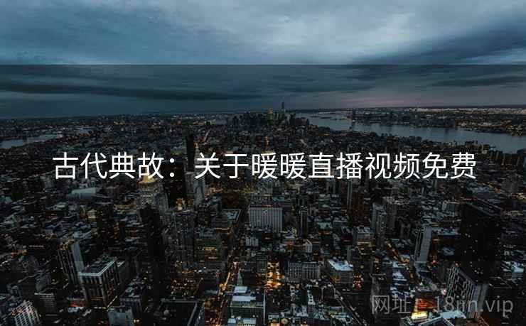 古代典故：关于暖暖直播视频免费