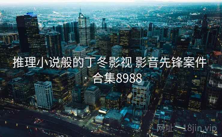 推理小说般的丁冬影视 影音先锋案件 · 合集8988