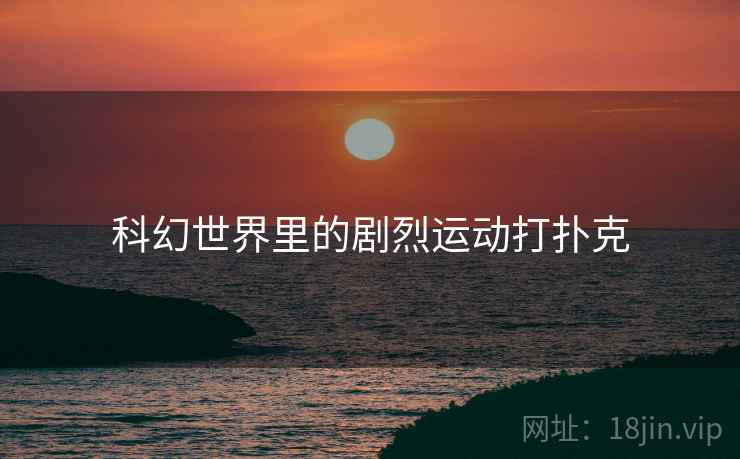 科幻世界里的剧烈运动打扑克