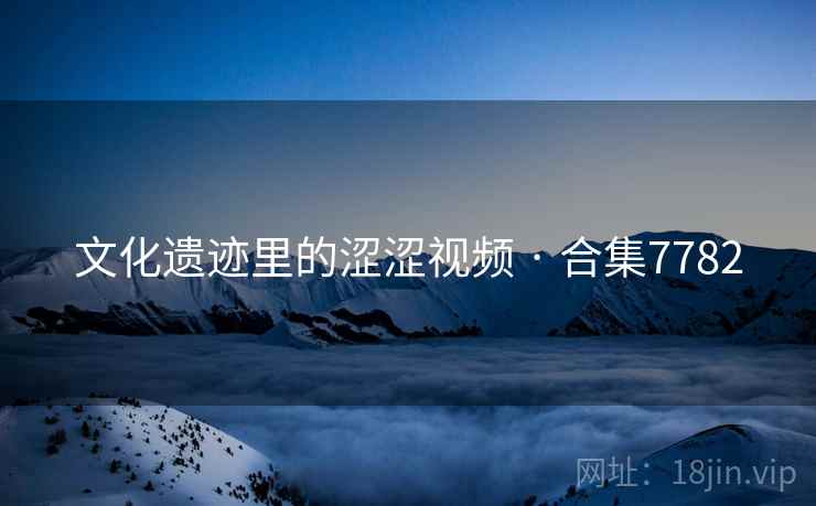 文化遗迹里的涩涩视频 · 合集7782