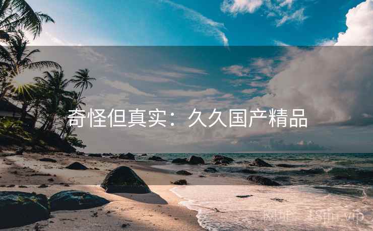 奇怪但真实：久久国产精品