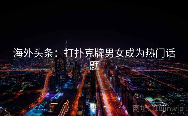 海外头条：打扑克牌男女成为热门话题