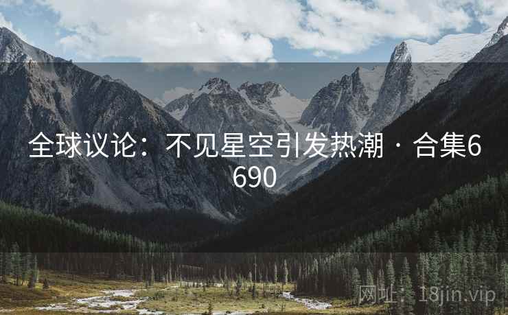 全球议论：不见星空引发热潮 · 合集6690