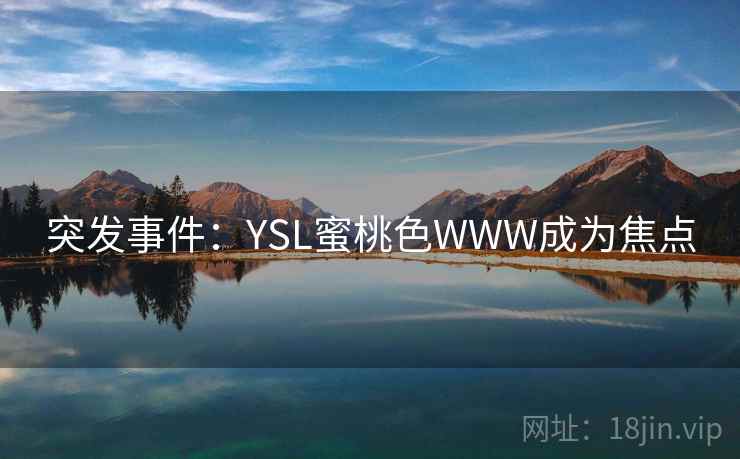 突发事件:YSL蜜桃色WWW成为焦点 突发事件:YSL蜜桃色WWW成为焦点