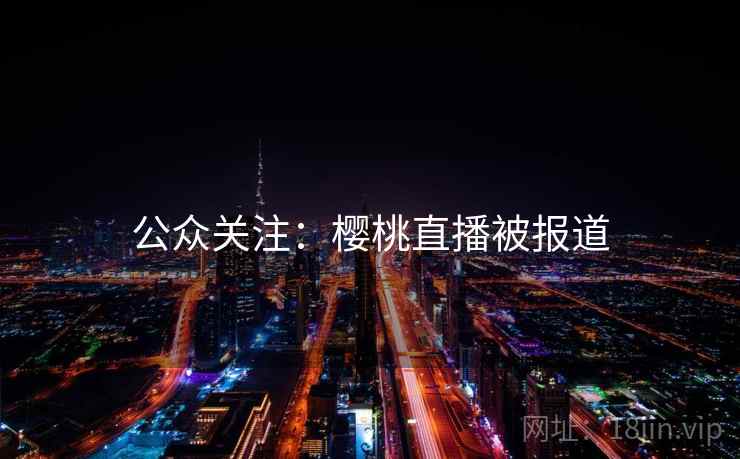 公众关注：樱桃直播被报道