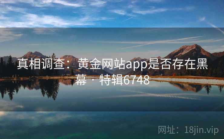 真相调查:黄金网站app是否存在黑幕 · 特辑6748