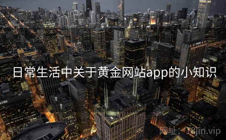 日常生活中关于黄金网站app的小知识 日常生活中关于黄金网站app的小知识