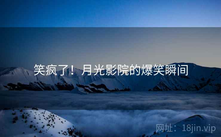 笑疯了!月光影院的爆笑瞬间