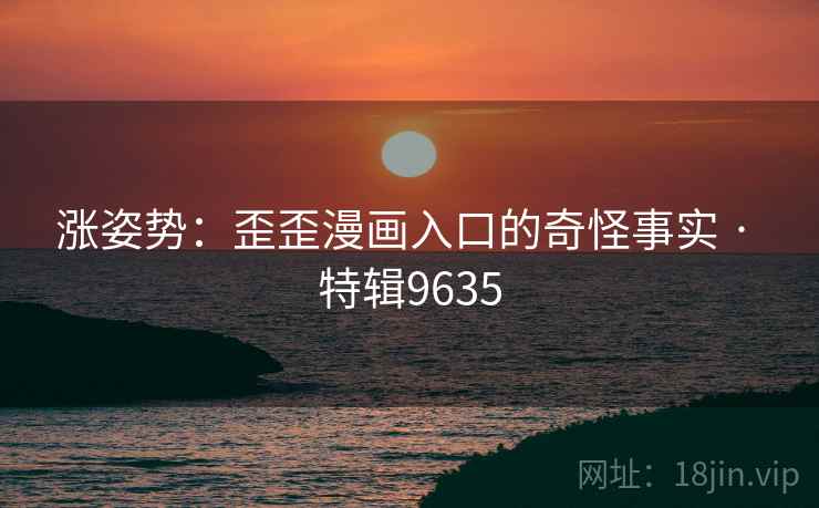 涨姿势：歪歪漫画入口的奇怪事实 · 特辑9635