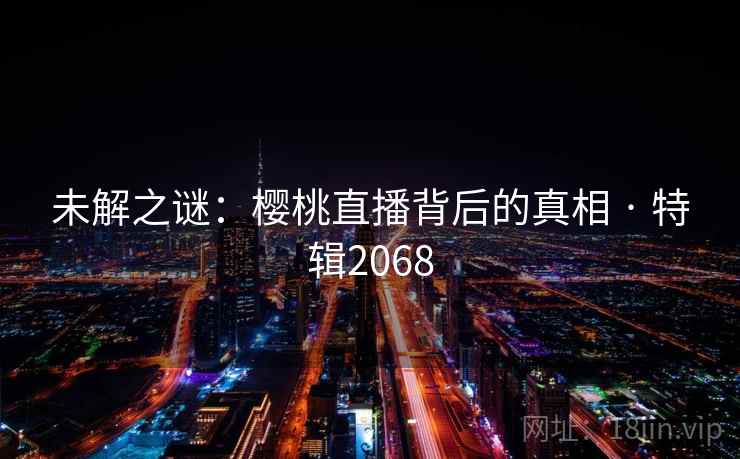 未解之谜:樱桃直播背后的真相 · 特辑2068