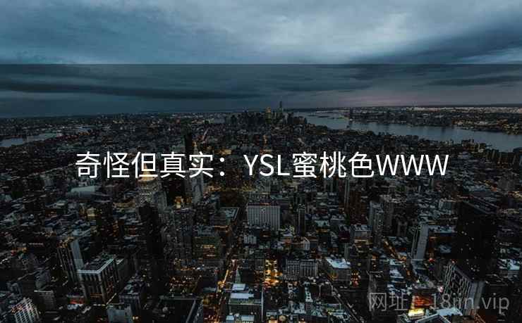奇怪但真实:YSL蜜桃色WWW 奇怪但真实:YSL蜜桃色WWW
