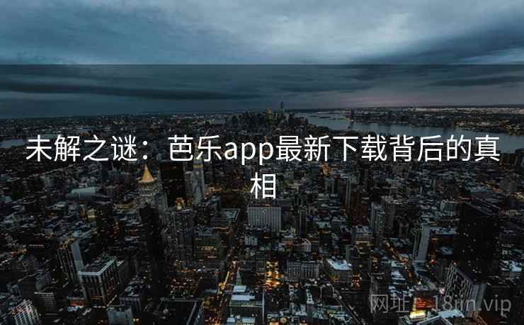 未解之谜:芭乐app最新下载背后的真相