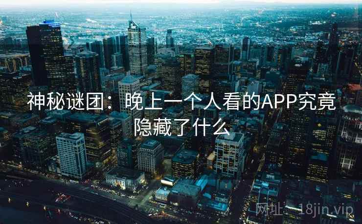 神秘谜团:晚上一个人看的APP究竟隐藏了什么