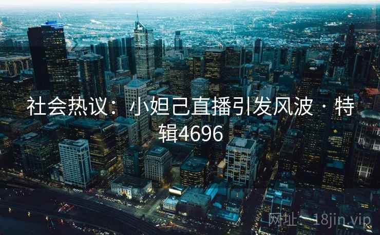 社会热议:小妲己直播引发风波 · 特辑4696