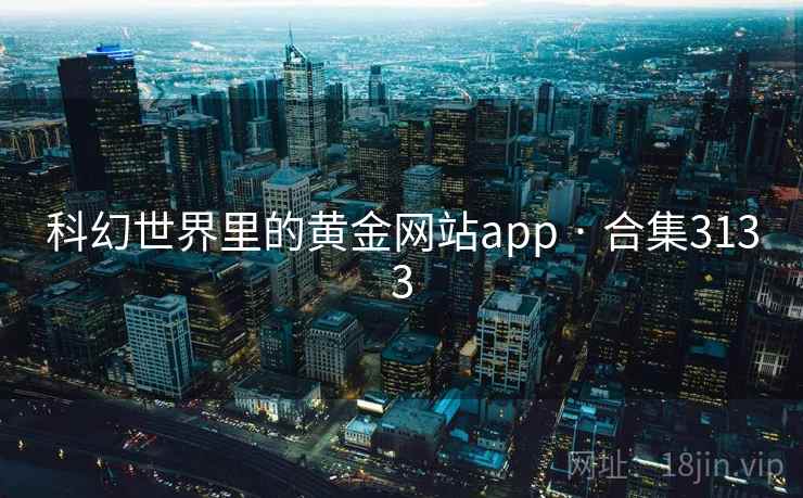 科幻世界里的黄金网站app · 合集3133 科幻世界里的黄金网站app · 合集3133