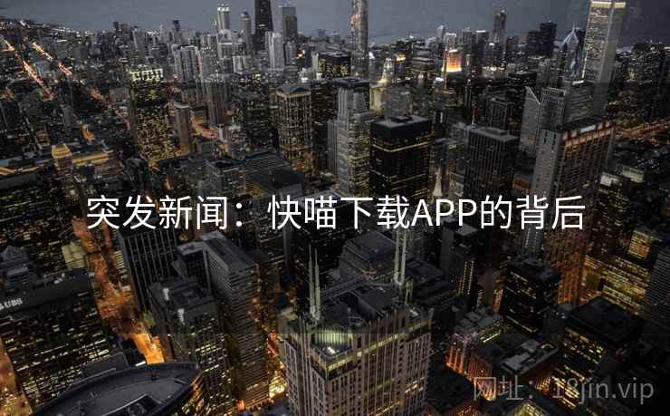 突发新闻：快喵下载APP的背后