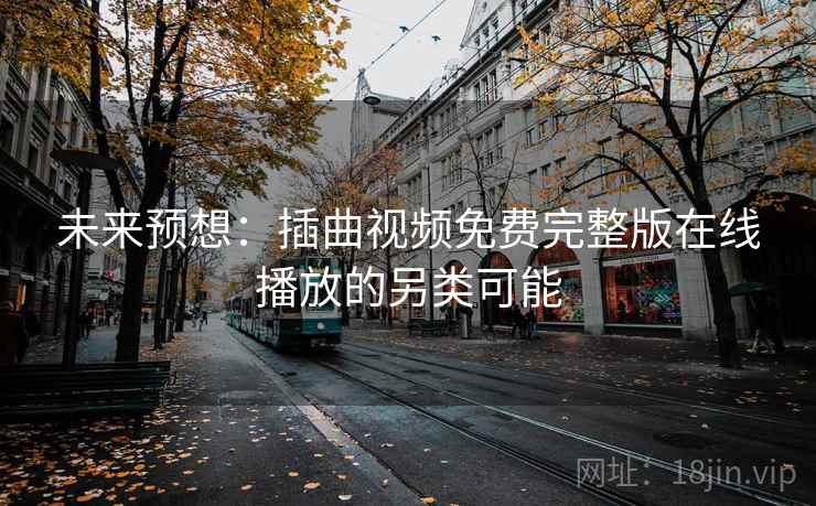 未来预想：插曲视频免费完整版在线播放的另类可能