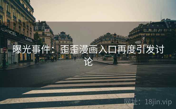 曝光事件:歪歪漫画入口再度引发讨论 曝光事件:歪歪漫画入口再度引发讨论