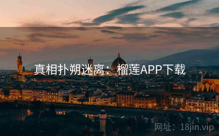 真相扑朔迷离：榴莲APP下载