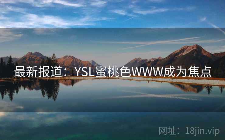 最新报道:YSL蜜桃色WWW成为焦点 最新报道:YSL蜜桃色WWW成为焦点
